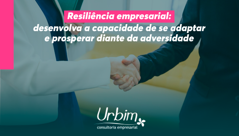 Resiliência empresarial: desenvolva a capacidade de se adaptar e prosperar diante da adversidade